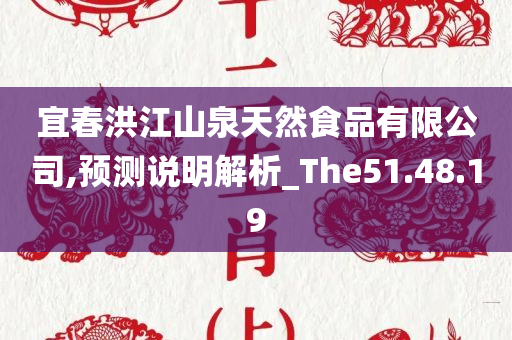 宜春洪江山泉天然食品有限公司,预测说明解析_The51.48.19