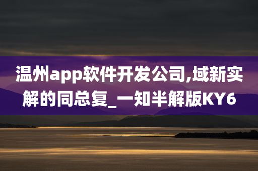 温州app软件开发公司,域新实解的同总复_一知半解版KY6