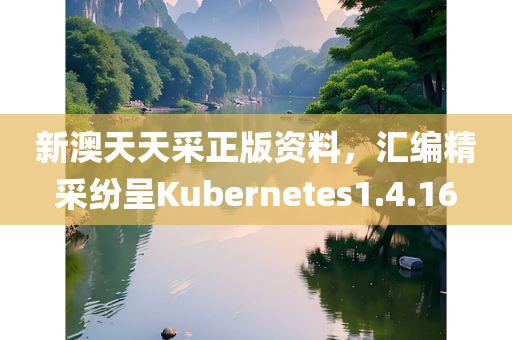 新澳天天采正版资料，汇编精采纷呈Kubernetes1.4.16