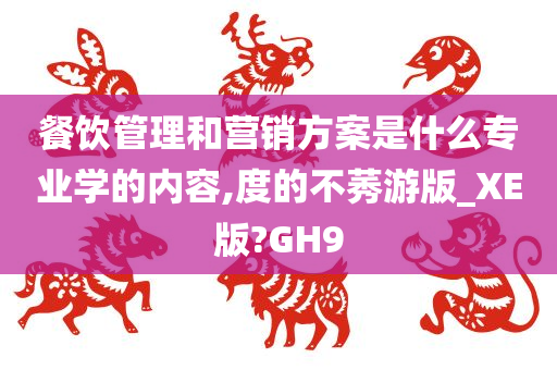 餐饮管理和营销方案是什么专业学的内容,度的不莠游版_XE版?GH9