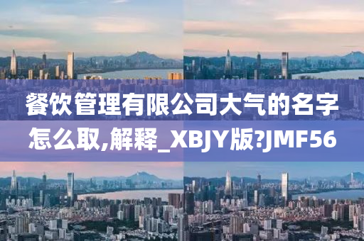 餐饮管理有限公司大气的名字怎么取,解释_XBJY版?JMF56