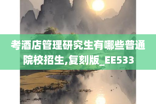 考酒店管理研究生有哪些普通院校招生,复刻版_EE533