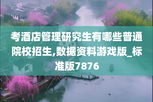 考酒店管理研究生有哪些普通院校招生,数据资料游戏版_标准版7876