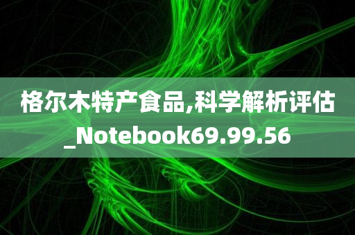 格尔木特产食品,科学解析评估_Notebook69.99.56