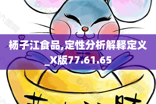 杨子江食品,定性分析解释定义_X版77.61.65