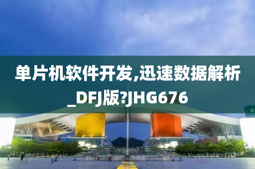 单片机软件开发,迅速数据解析_DFJ版?JHG676