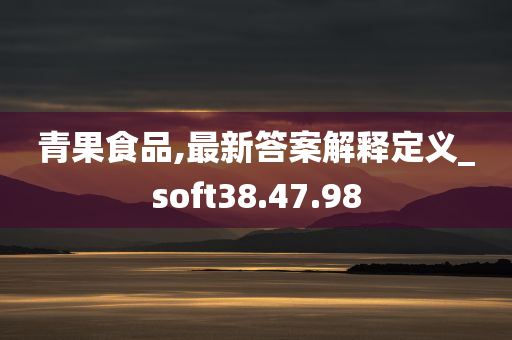 青果食品,最新答案解释定义_soft38.47.98