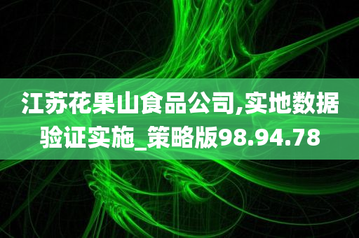 江苏花果山食品公司,实地数据验证实施_策略版98.94.78