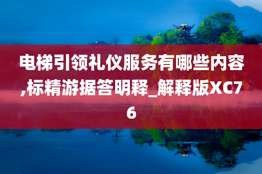 电梯引领礼仪服务有哪些内容,标精游据答明释_解释版XC76