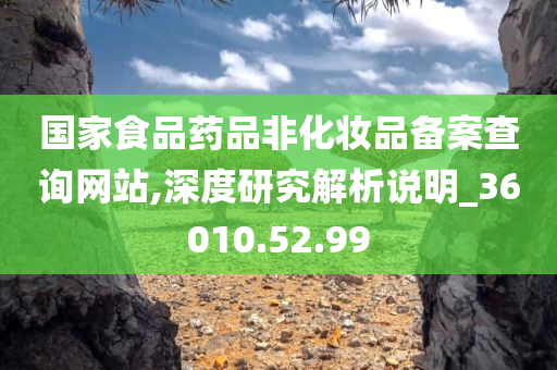 国家食品药品非化妆品备案查询网站,深度研究解析说明_36010.52.99