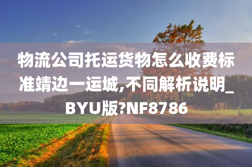 物流公司托运货物怎么收费标准靖边一运城,不同解析说明_BYU版?NF8786