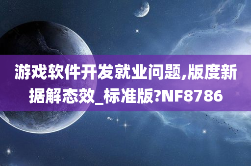 游戏软件开发就业问题,版度新据解态效_标准版?NF8786