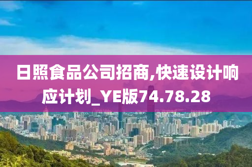 日照食品公司招商,快速设计响应计划_YE版74.78.28