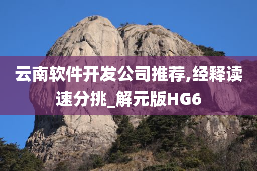 云南软件开发公司推荐,经释读速分挑_解元版HG6