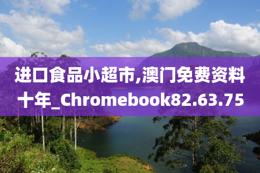 进口食品小超市,澳门免费资料十年_Chromebook82.63.75