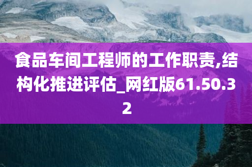 食品车间工程师的工作职责,结构化推进评估_网红版61.50.32