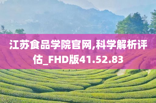 江苏食品学院官网,科学解析评估_FHD版41.52.83