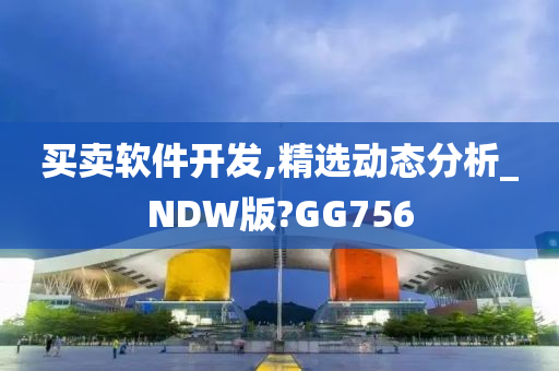 买卖软件开发,精选动态分析_NDW版?GG756