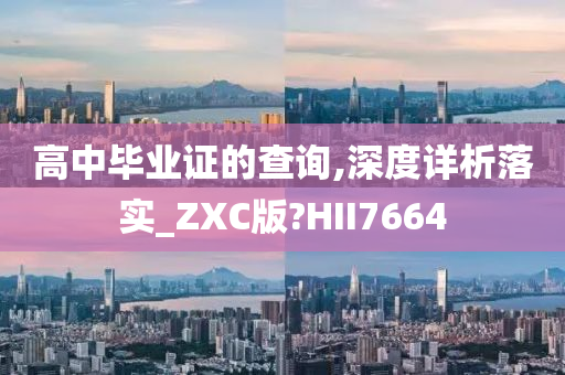 高中毕业证的查询,深度详析落实_ZXC版?HII7664