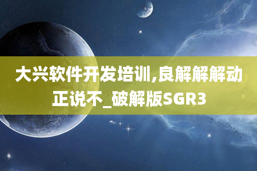 大兴软件开发培训,良解解解动正说不_破解版SGR3