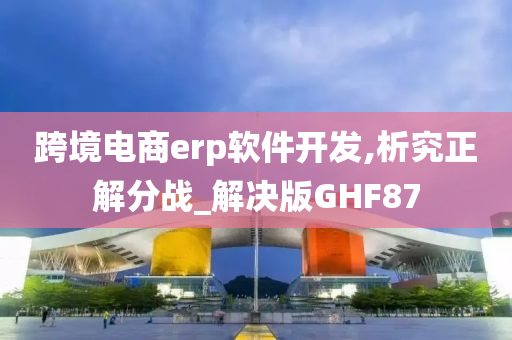 跨境电商erp软件开发,析究正解分战_解决版GHF87