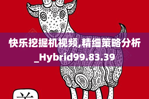 快乐挖掘机视频,精细策略分析_Hybrid99.83.39