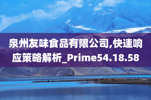 泉州友味食品有限公司,快速响应策略解析_Prime54.18.58