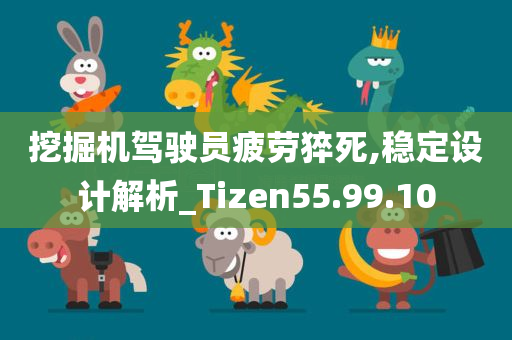 挖掘机驾驶员疲劳猝死,稳定设计解析_Tizen55.99.10