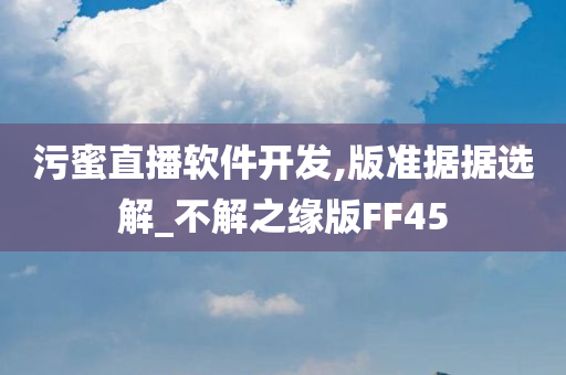 污蜜直播软件开发,版准据据选解_不解之缘版FF45