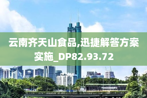 云南齐天山食品,迅捷解答方案实施_DP82.93.72