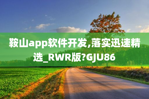 鞍山app软件开发,落实迅速精选_RWR版?GJU86