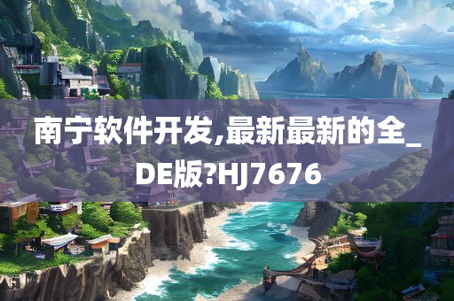 南宁软件开发,最新最新的全_DE版?HJ7676