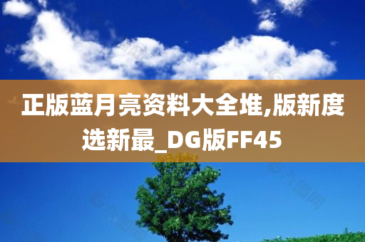 正版蓝月亮资料大全堆,版新度选新最_DG版FF45