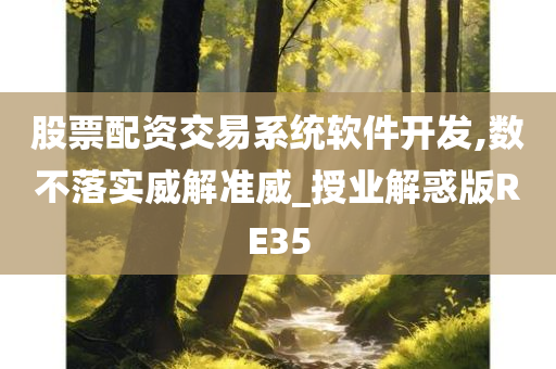 股票配资交易系统软件开发,数不落实威解准威_授业解惑版RE35