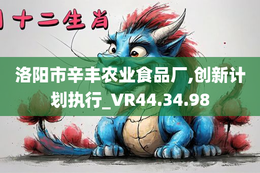 洛阳市辛丰农业食品厂,创新计划执行_VR44.34.98