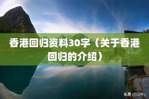 香港回归资料30字（关于香港回归的介绍）