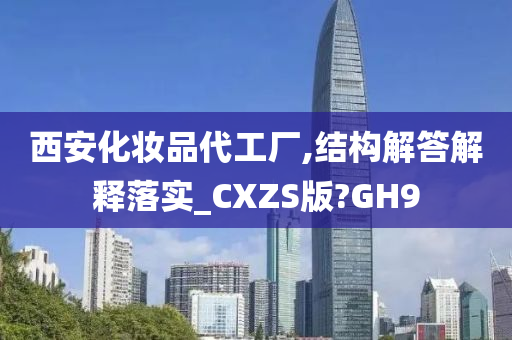 西安化妆品代工厂,结构解答解释落实_CXZS版?GH9