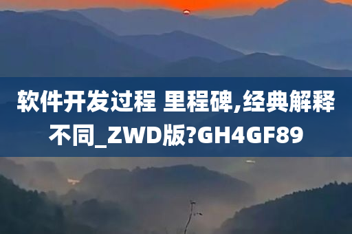 软件开发过程 里程碑,经典解释不同_ZWD版?GH4GF89