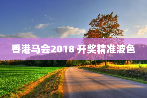 香港马会2018 开奖精准波色