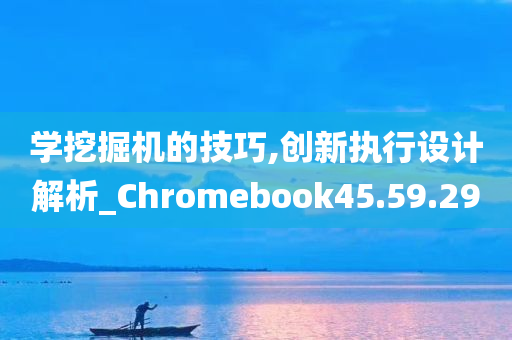 学挖掘机的技巧,创新执行设计解析_Chromebook45.59.29