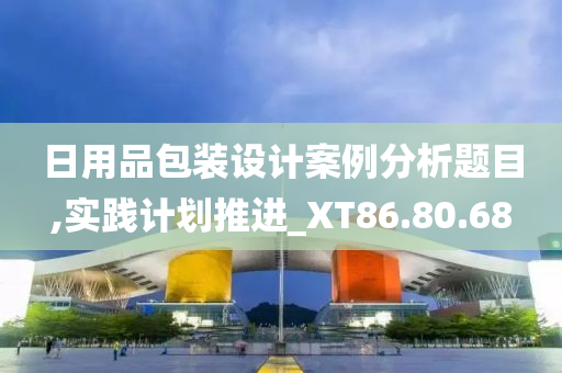 日用品包装设计案例分析题目,实践计划推进_XT86.80.68