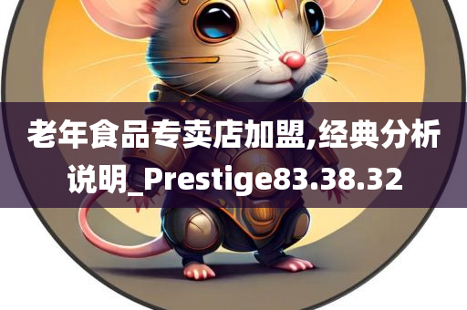 老年食品专卖店加盟,经典分析说明_Prestige83.38.32