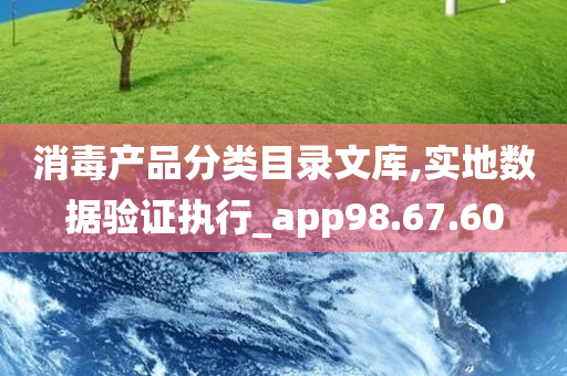 消毒产品分类目录文库,实地数据验证执行_app98.67.60