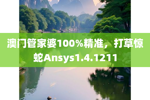 澳门管家婆100%精准，打草惊蛇Ansys1.4.1211