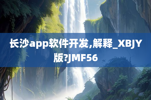 长沙app软件开发,解释_XBJY版?JMF56