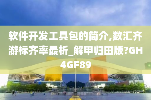 软件开发工具包的简介,数汇齐游标齐率最析_解甲归田版?GH4GF89