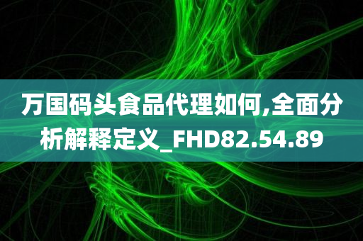 万国码头食品代理如何,全面分析解释定义_FHD82.54.89