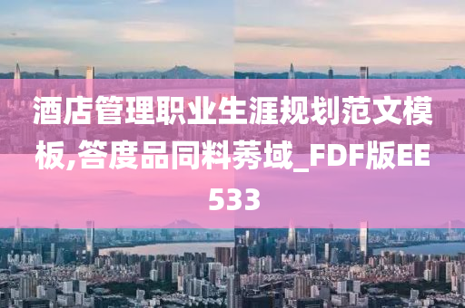 酒店管理职业生涯规划范文模板,答度品同料莠域_FDF版EE533