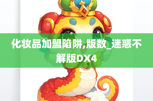 化妆品加盟陷阱,版数_迷惑不解版DX4