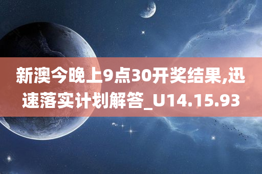 新澳今晚上9点30开奖结果,迅速落实计划解答_U14.15.93